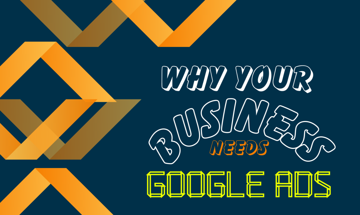 Why Your Business Needs Google Ads- From Invisible to Unstoppable