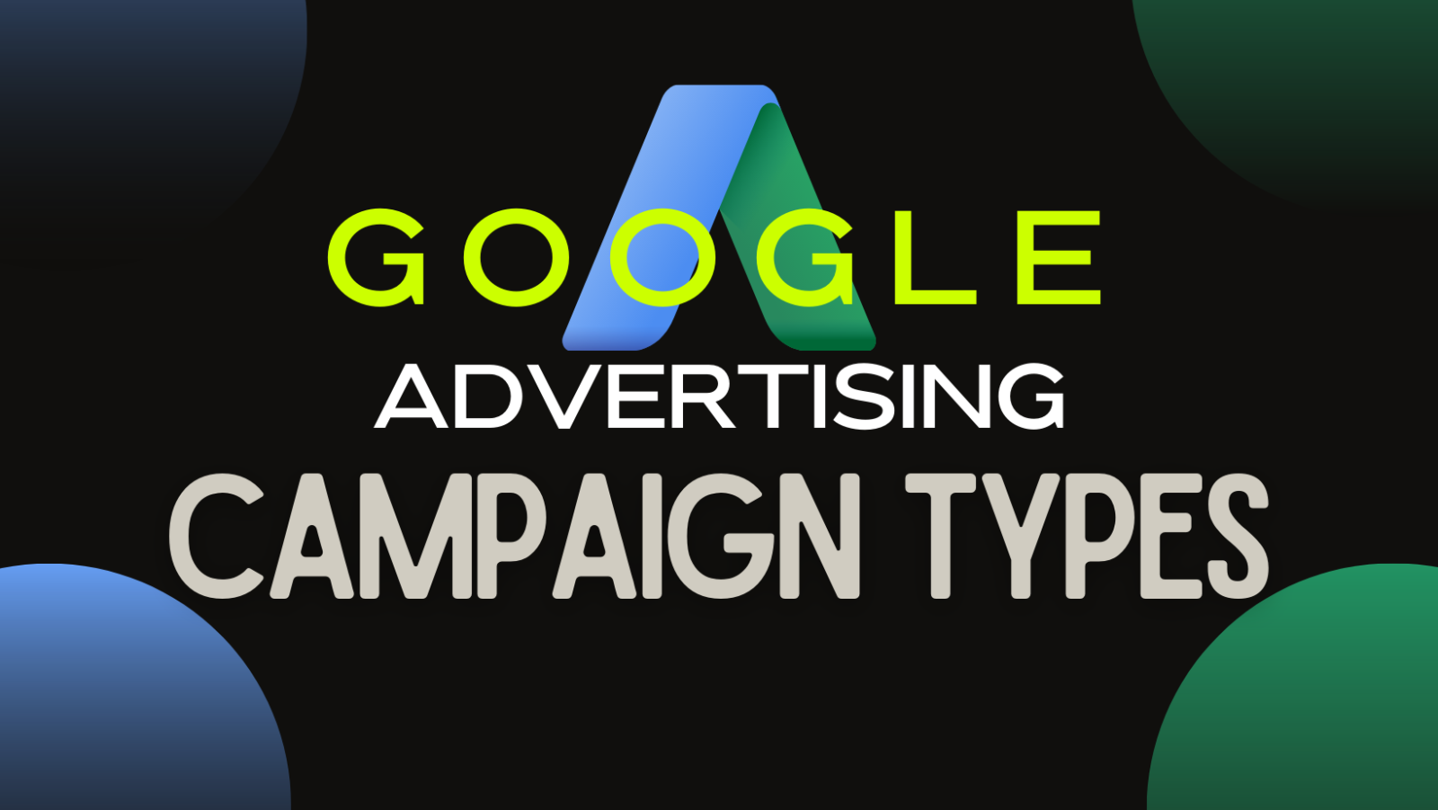 Mastering Google Ads: A Comprehensive Guide to All Campaign Types