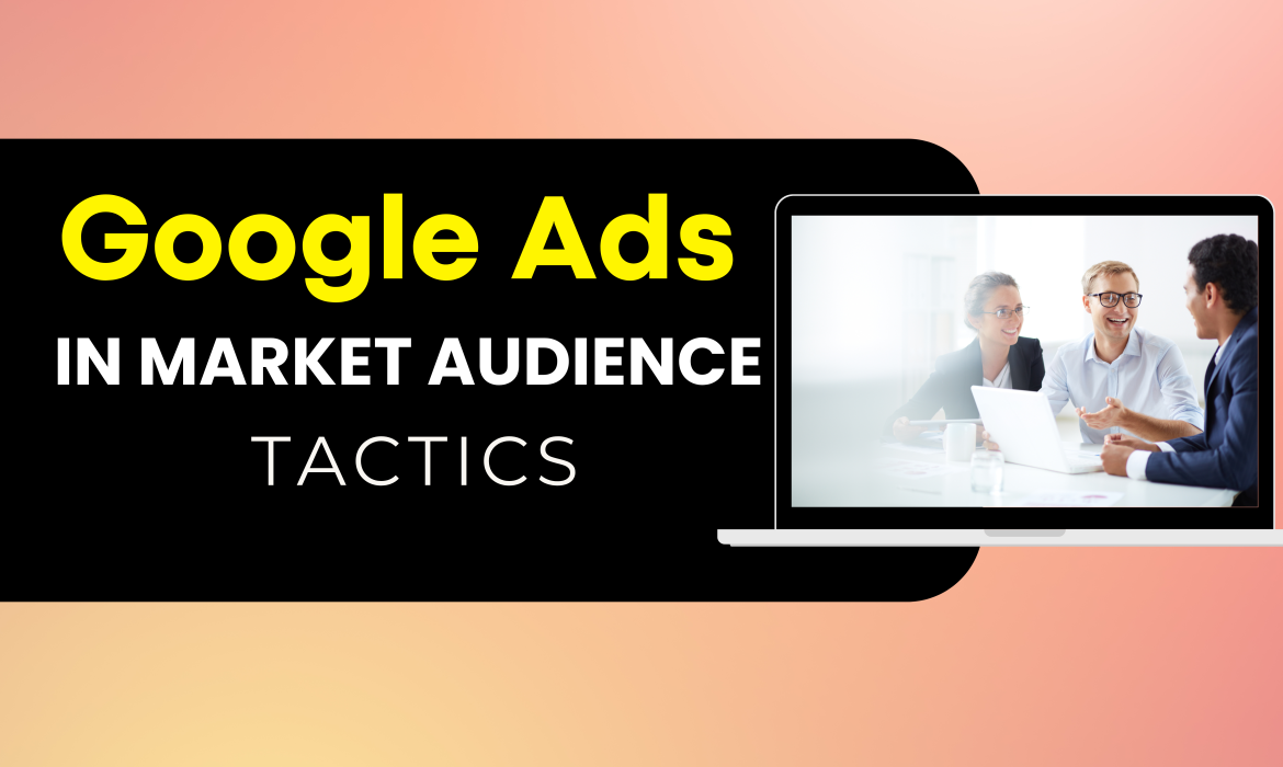 Mastering Google’s In-Market Audiences for Enhanced Google Ads Performance