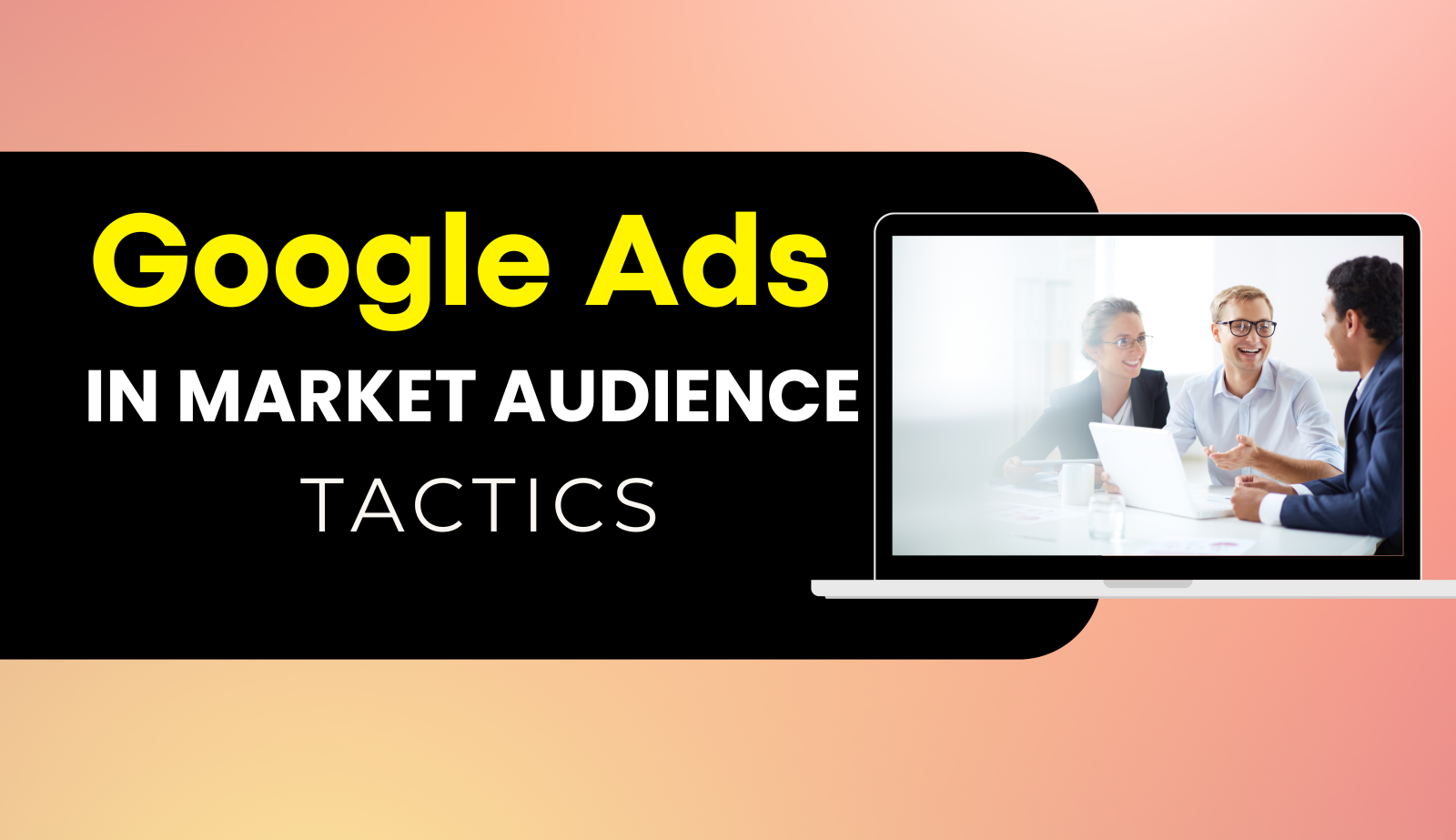 Mastering Google’s In-Market Audiences for Enhanced Google Ads Performance